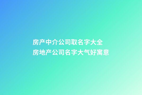 房产中介公司取名字大全 房地产公司名字大气好寓意